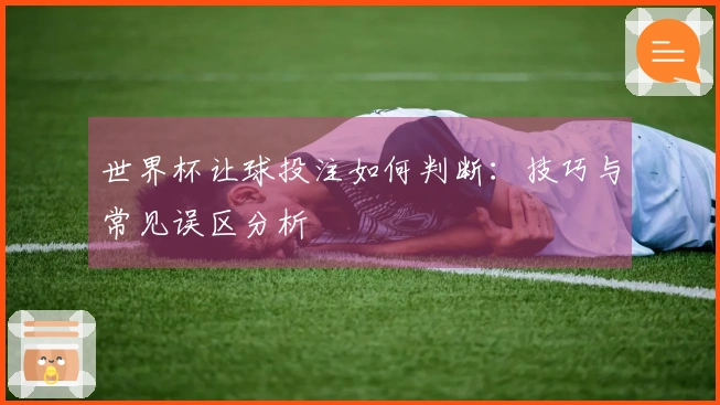 世界杯让球投注如何判断：技巧与常见误区分析