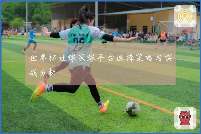 世界杯让球买球平台选择策略与实战分析