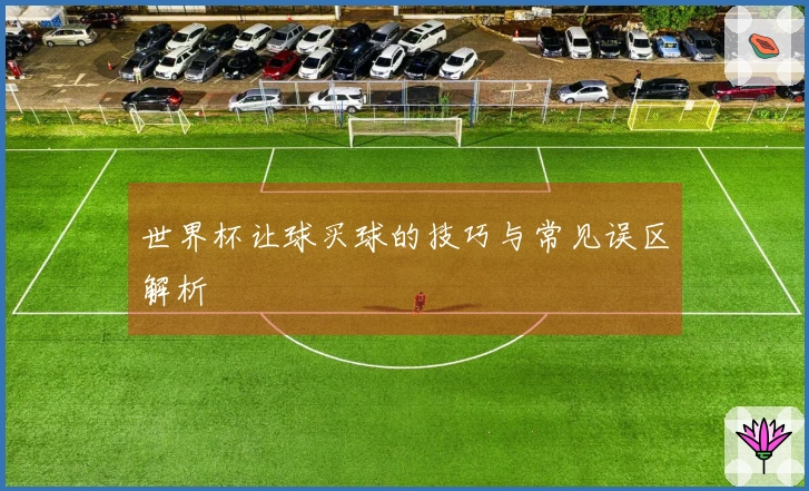 世界杯让球买球的技巧与常见误区解析
