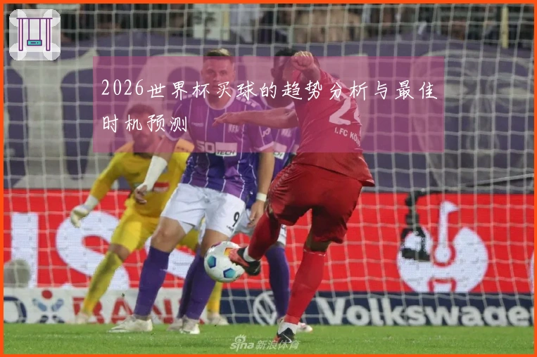 2026世界杯买球的趋势分析与最佳时机预测