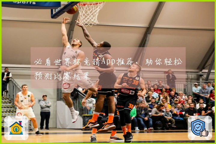 必看世界杯竞猜App推荐，助你轻松预测比赛结果