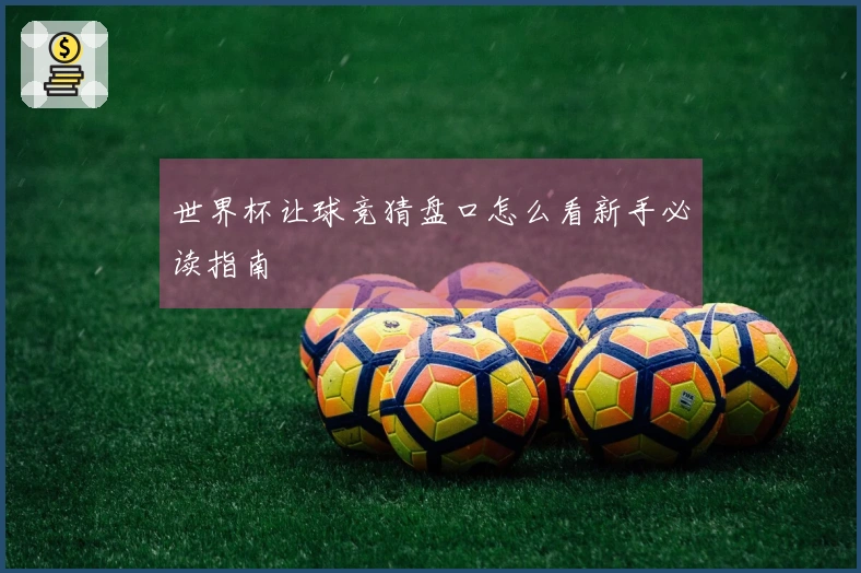 世界杯让球竞猜盘口怎么看新手必读指南