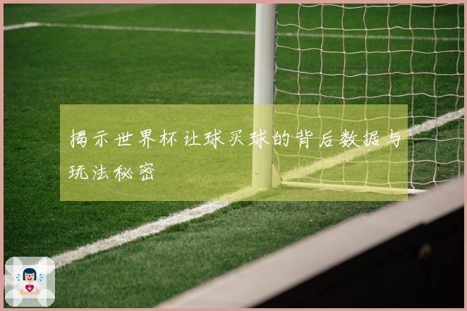 揭示世界杯让球买球的背后数据与玩法秘密