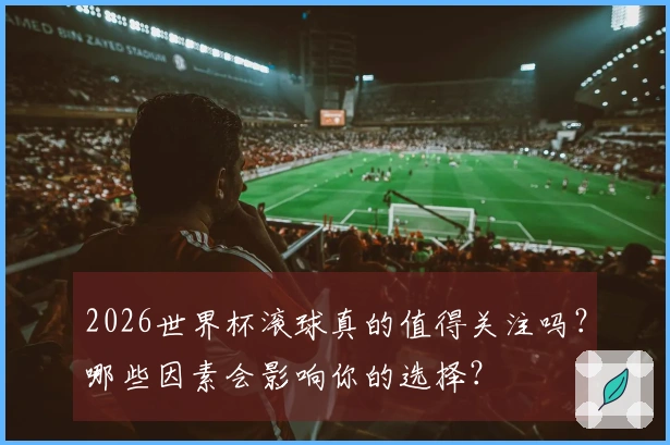 2026世界杯滚球真的值得关注吗？哪些因素会影响你的选择？