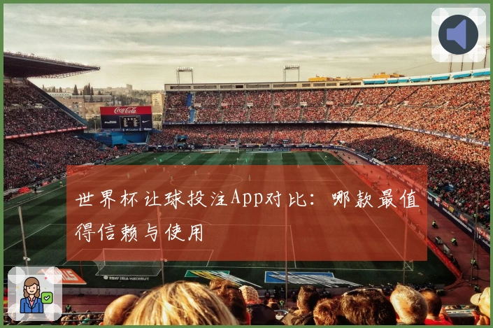 世界杯让球投注App对比：哪款最值得信赖与使用