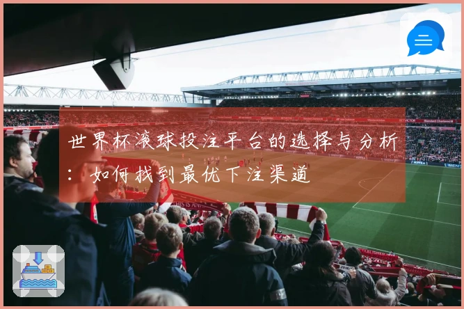 世界杯滚球投注平台的选择与分析：如何找到最优下注渠道