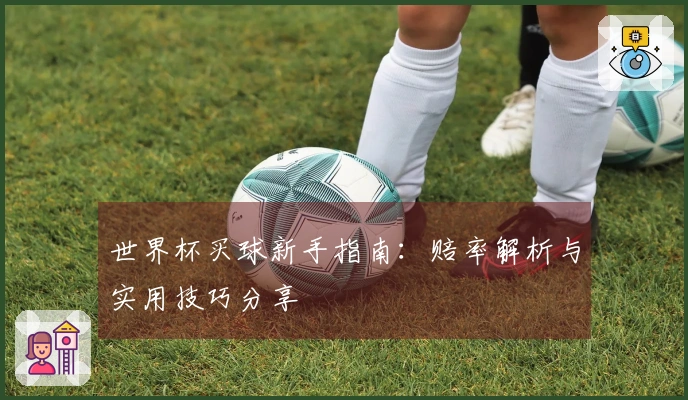 世界杯买球新手指南：赔率解析与实用技巧分享