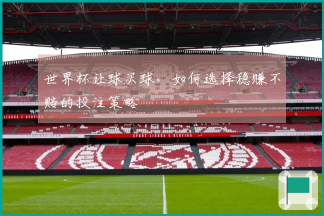 世界杯让球买球，如何选择稳赚不赔的投注策略