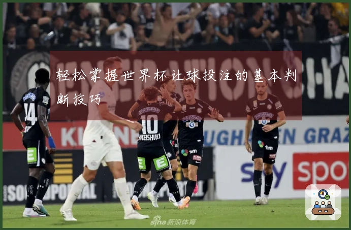 轻松掌握世界杯让球投注的基本判断技巧