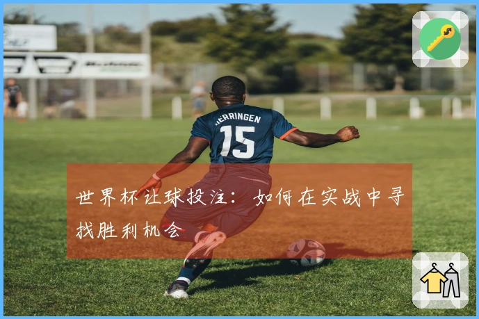 世界杯让球投注：如何在实战中寻找胜利机会