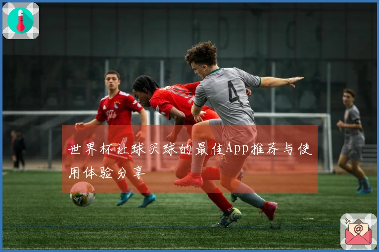 世界杯让球买球的最佳App推荐与使用体验分享