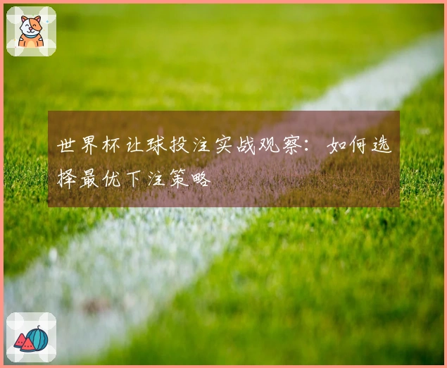 世界杯让球投注实战观察：如何选择最优下注策略