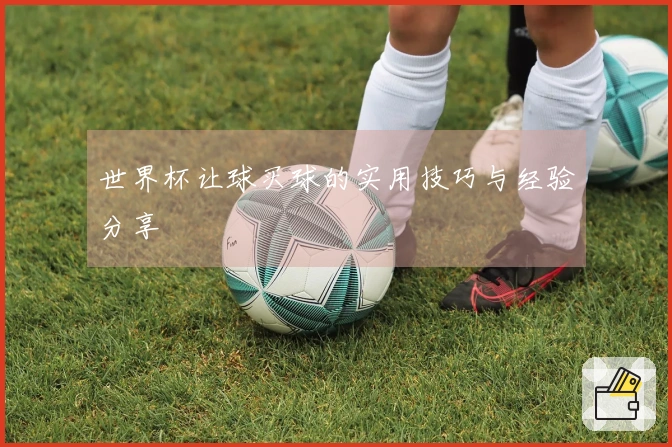 世界杯让球买球的实用技巧与经验分享