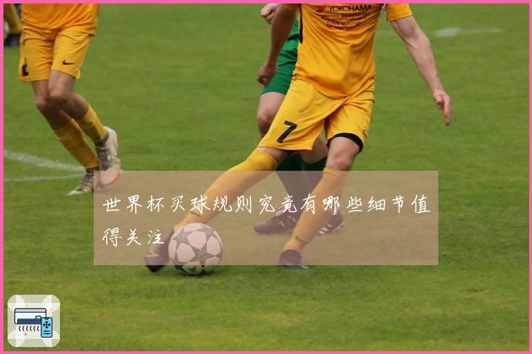 世界杯买球规则究竟有哪些细节值得关注