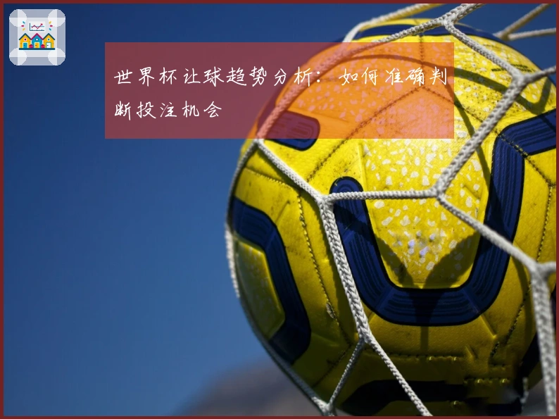 世界杯让球趋势分析：如何准确判断投注机会