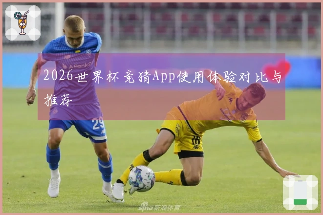 2026世界杯竞猜App使用体验对比与推荐