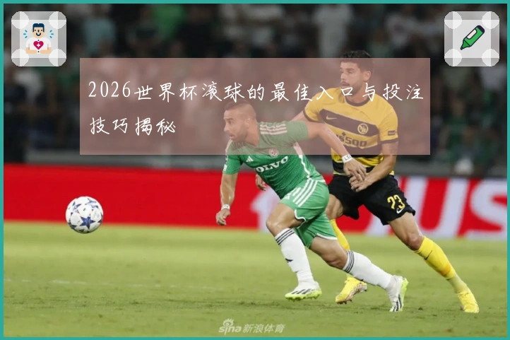 2026世界杯滚球的最佳入口与投注技巧揭秘