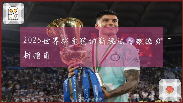 2026世界杯竞猜的新玩法与数据分析指南