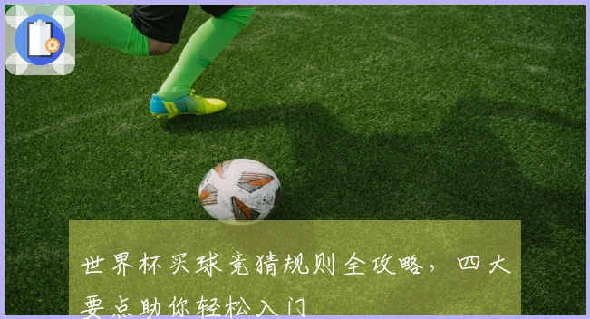 世界杯买球竞猜规则全攻略，四大要点助你轻松入门